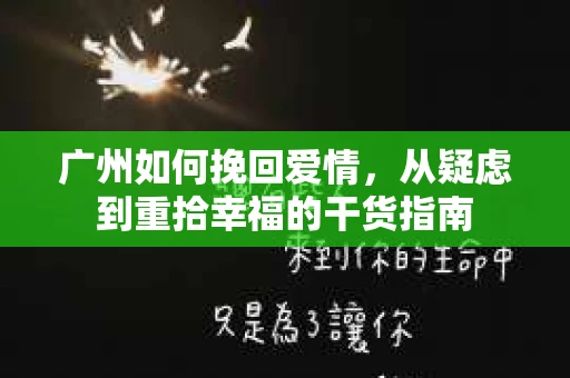 广州如何挽回爱情，从疑虑到重拾幸福的干货指南