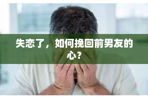 失恋了，如何挽回前男友的心？