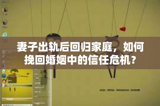妻子出轨后回归家庭，如何挽回婚姻中的信任危机？