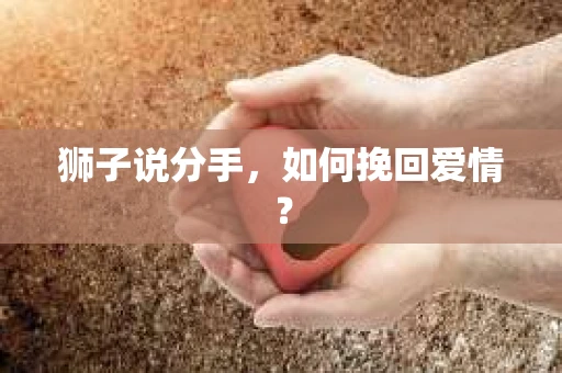 狮子说分手，如何挽回爱情？
