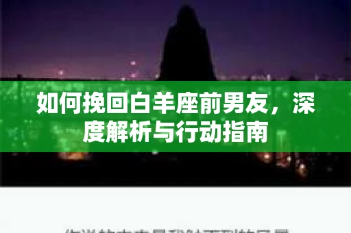 如何挽回白羊座前男友,深度解析与行动指南 如何挽回白羊座前男友,深度解析与行动指南