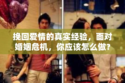 挽回爱情的真实经验，面对婚姻危机，你应该怎么做？
