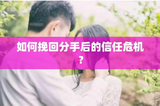 如何挽回分手后的信任危机？