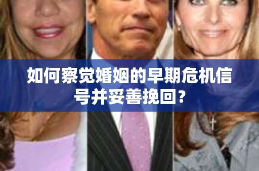 如何察觉婚姻的早期危机信号并妥善挽回？
