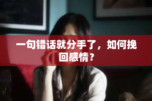 一句错话就分手了，如何挽回感情？