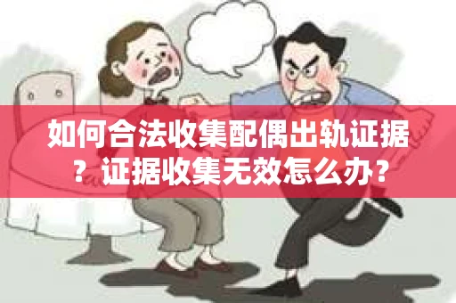 如何合法收集配偶出轨证据？证据收集无效怎么办？