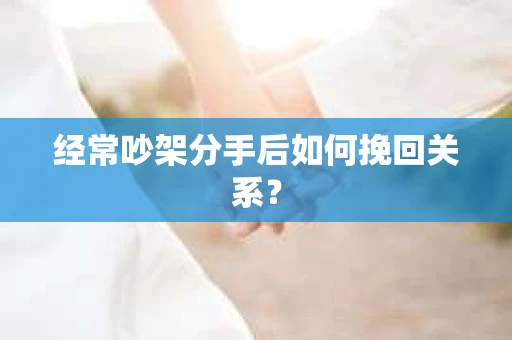 经常吵架分手后如何挽回关系？