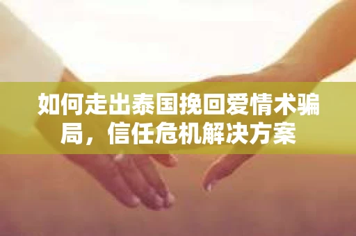 如何走出泰国挽回爱情术骗局，信任危机解决方案