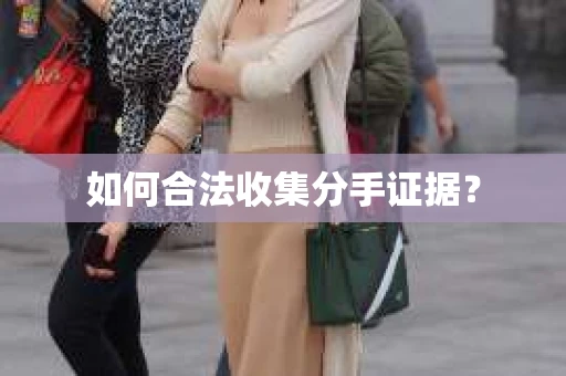 如何合法收集分手证据？