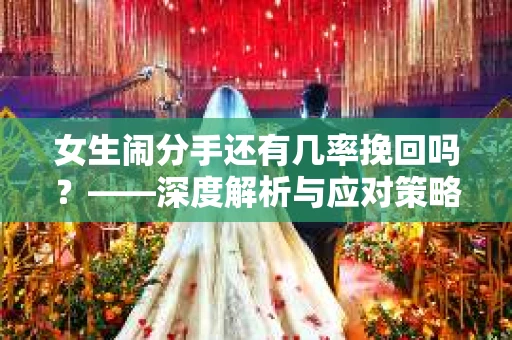 女生闹分手还有几率挽回吗？——深度解析与应对策略