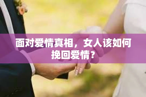 面对爱情真相，女人该如何挽回爱情？