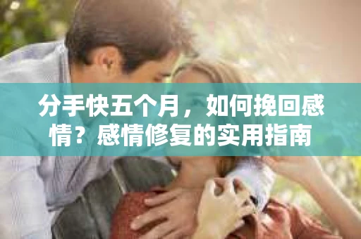 分手快五个月，如何挽回感情？感情修复的实用指南