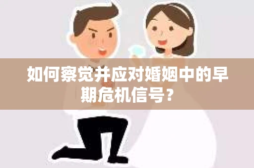 如何察觉并应对婚姻中的早期危机信号？