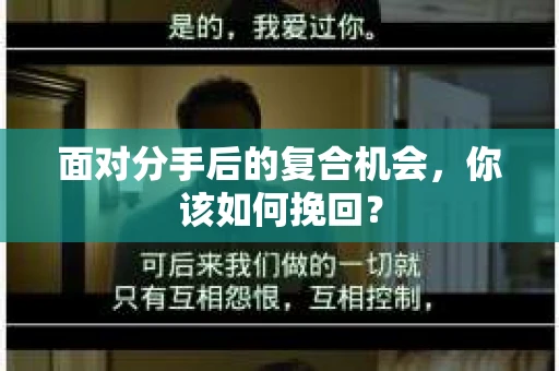 面对分手后的复合机会,你该如何挽回? 面对分手后的复合机会,你该如何挽回?