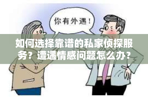 如何选择靠谱的私家侦探服务？遭遇情感问题怎么办？