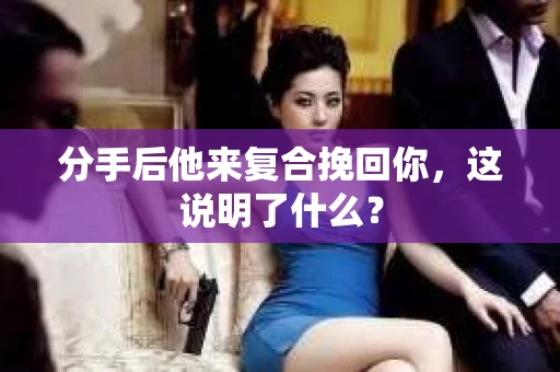 分手后他来复合挽回你，这说明了什么？