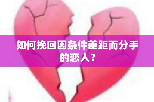 如何挽回因条件差距而分手的恋人？