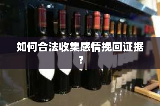 如何合法收集感情挽回证据？