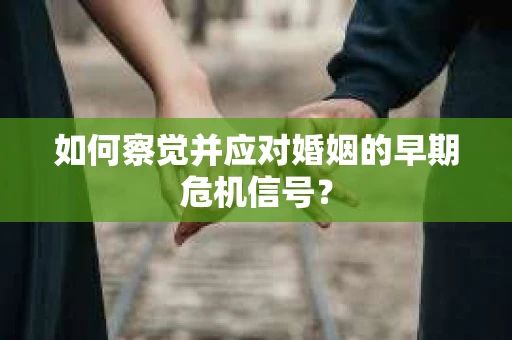 如何察觉并应对婚姻的早期危机信号？