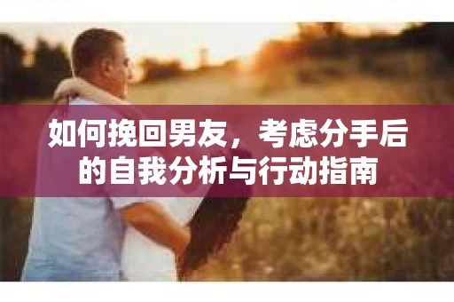 如何挽回男友，考虑分手后的自我分析与行动指南
