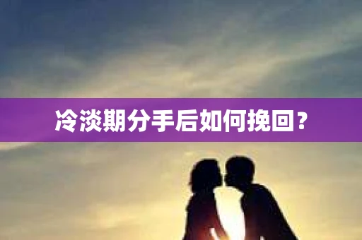 冷淡期分手后如何挽回？