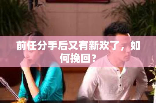 前任分手后又有新欢了，如何挽回？