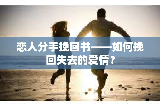 恋人分手挽回书——如何挽回失去的爱情？