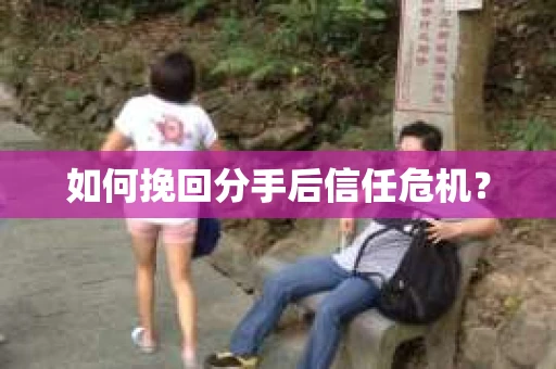 如何挽回分手后信任危机？