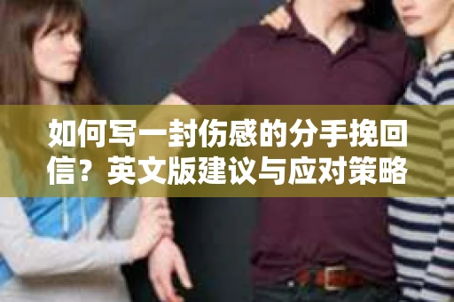 如何写一封伤感的分手挽回信？英文版建议与应对策略
