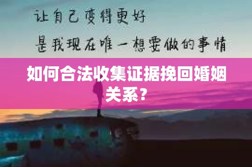 如何合法收集证据挽回婚姻关系？