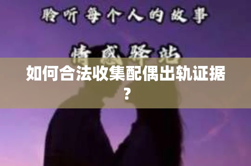 如何合法收集配偶出轨证据？