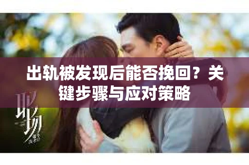 出轨被发现后能否挽回？关键步骤与应对策略