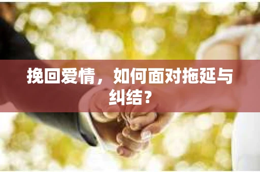挽回爱情，如何面对拖延与纠结？