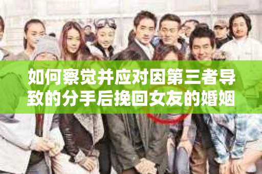 如何察觉并应对因第三者导致的分手后挽回女友的婚姻危机信号？