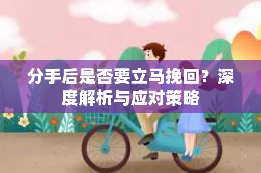 分手后是否要立马挽回？深度解析与应对策略