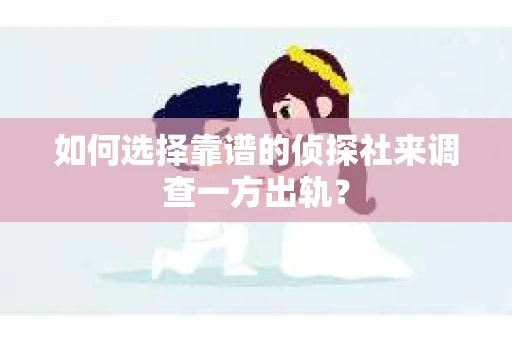 如何选择靠谱的侦探社来调查一方出轨？