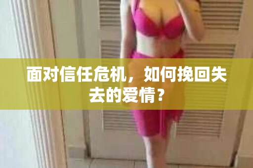 面对信任危机，如何挽回失去的爱情？