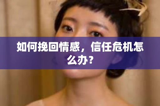 如何挽回情感，信任危机怎么办？