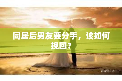同居后男友要分手，该如何挽回？