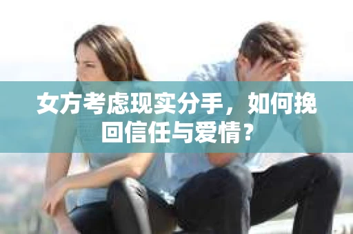 女方考虑现实分手，如何挽回信任与爱情？