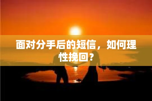 面对分手后的短信，如何理性挽回？