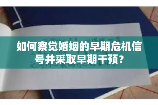 如何察觉婚姻的早期危机信号并采取早期干预？