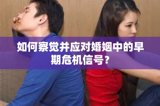 如何察觉并应对婚姻中的早期危机信号？