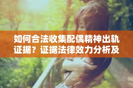 如何合法收集配偶精神出轨证据？证据法律效力分析及合法取证方法