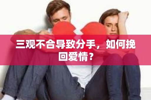 三观不合导致分手，如何挽回爱情？