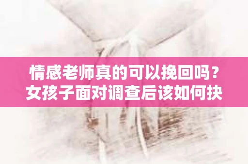 情感老师真的可以挽回吗？女孩子面对调查后该如何抉择？