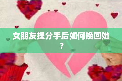 女朋友提分手后如何挽回她？