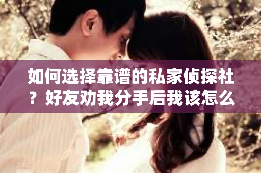 如何选择靠谱的私家侦探社？好友劝我分手后我该怎么办？