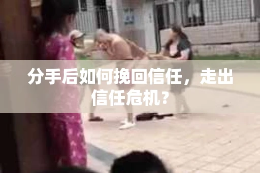 分手后如何挽回信任，走出信任危机？