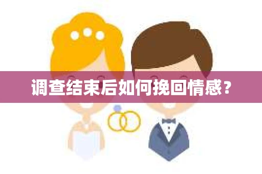 调查结束后如何挽回情感？